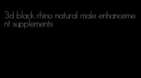 3d black rhino natural male enhancement supplements