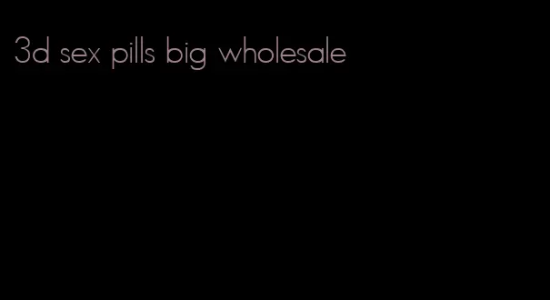 3d sex pills big wholesale