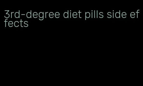 3rd-degree diet pills side effects