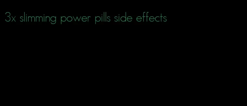 3x slimming power pills side effects