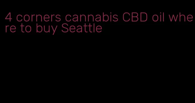 4 corners cannabis CBD oil where to buy Seattle