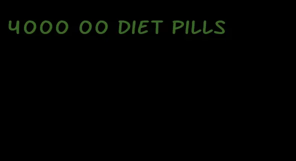 4000 00 diet pills