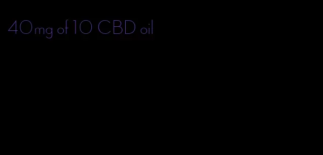 40mg of 10 CBD oil