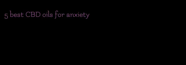 5 best CBD oils for anxiety