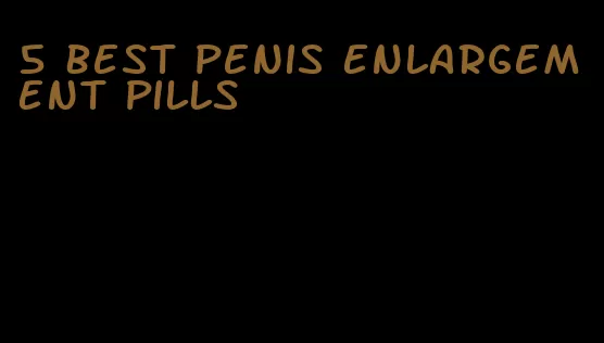 5 best penis enlargement pills