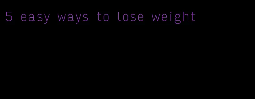 5 easy ways to lose weight