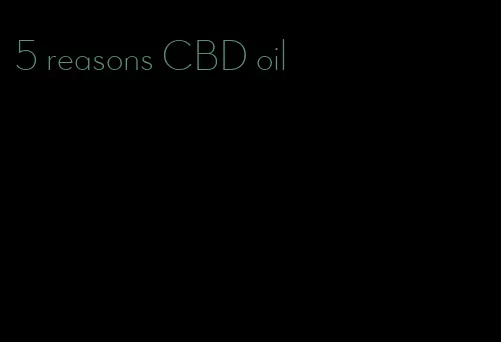 5 reasons CBD oil