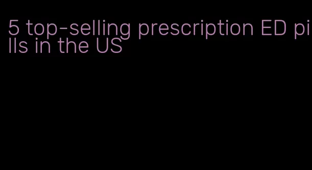 5 top-selling prescription ED pills in the US