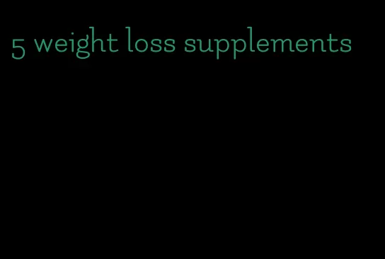 5 weight loss supplements