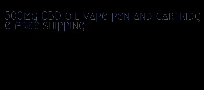 500mg CBD oil vape pen and cartridge-free shipping