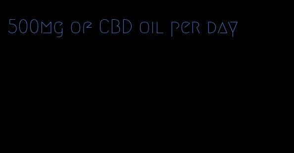 500mg of CBD oil per day