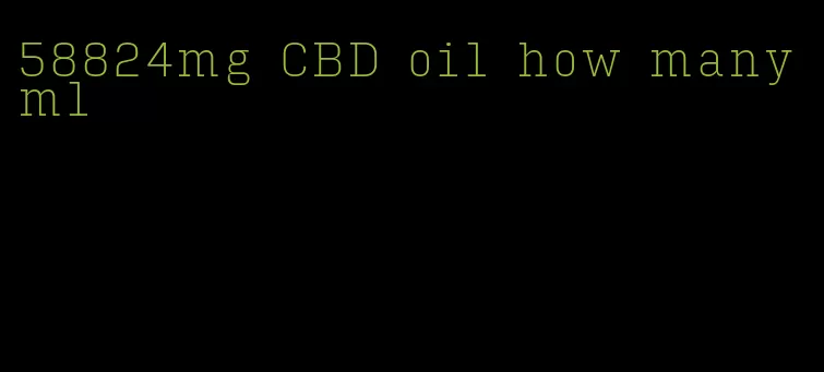 58824mg CBD oil how many ml