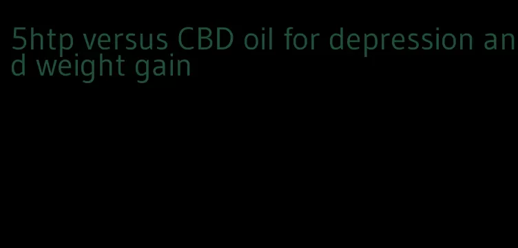 5htp versus CBD oil for depression and weight gain