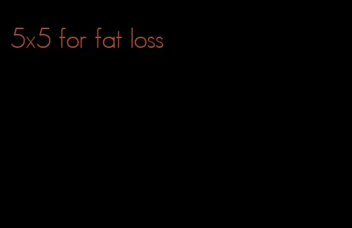 5x5 for fat loss