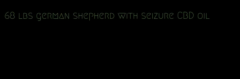 68 lbs german shepherd with seizure CBD oil