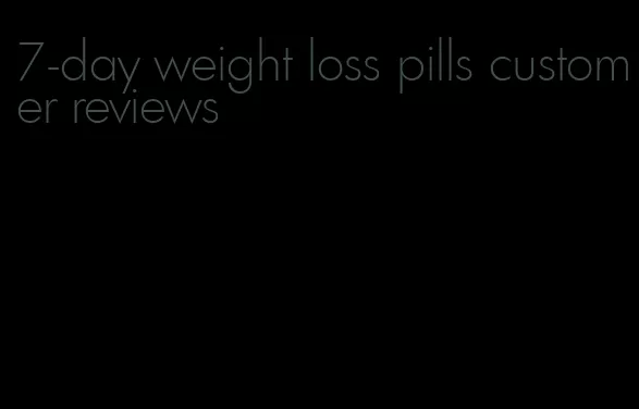 7-day weight loss pills customer reviews