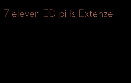 7 eleven ED pills Extenze