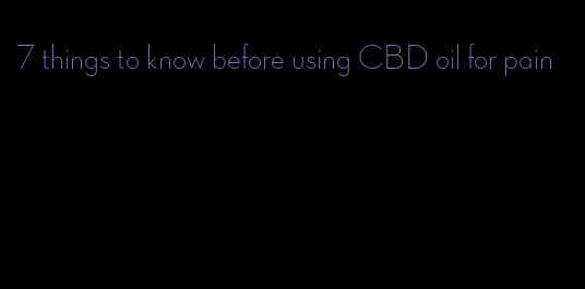 7 things to know before using CBD oil for pain