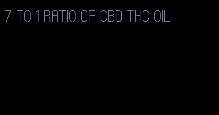 7 to 1 ratio of CBD THC oil