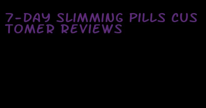 7-day slimming pills customer reviews