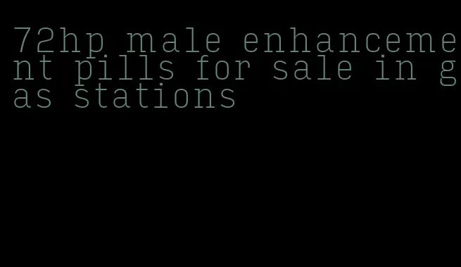 72hp male enhancement pills for sale in gas stations