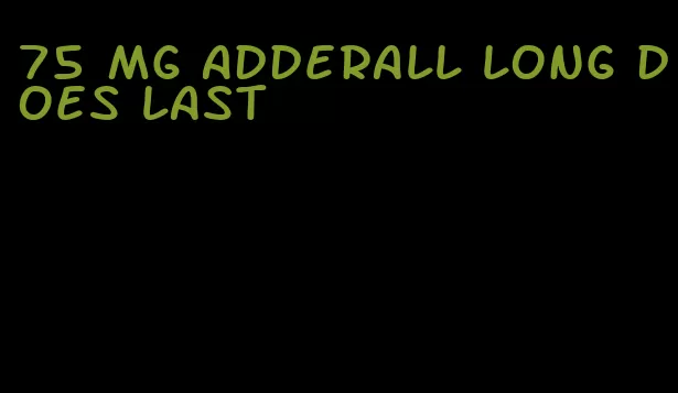 75 mg Adderall long does last