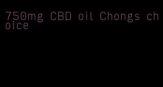 750mg CBD oil Chongs choice