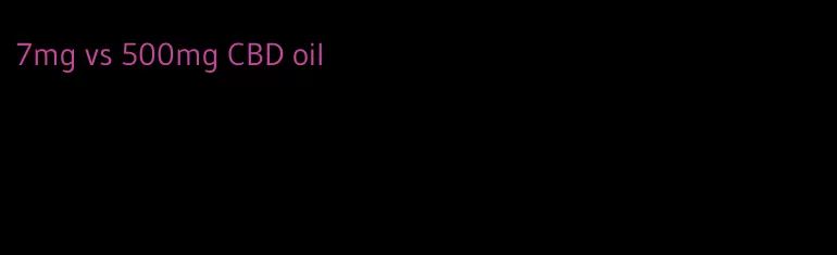 7mg vs 500mg CBD oil