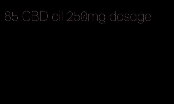 85 CBD oil 250mg dosage