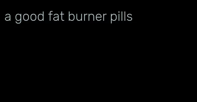 a good fat burner pills