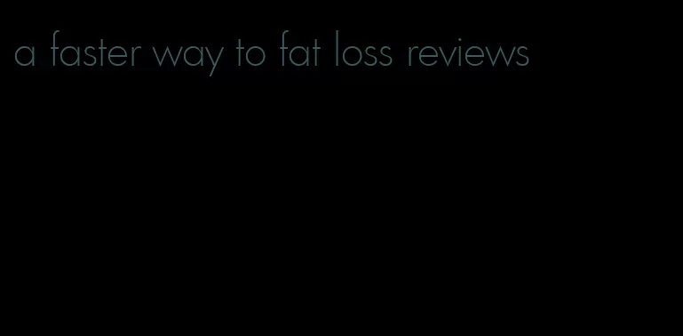 a faster way to fat loss reviews