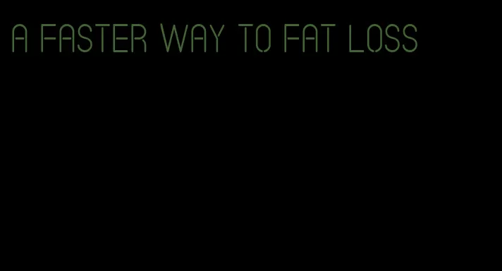 a faster way to fat loss