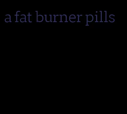 a fat burner pills