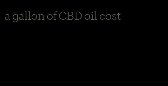 a gallon of CBD oil cost