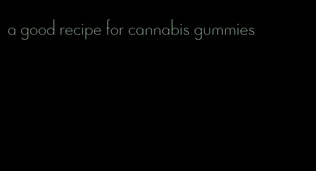 a good recipe for cannabis gummies