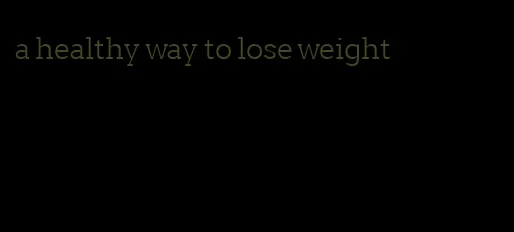 a healthy way to lose weight