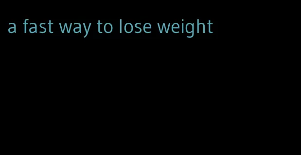 a fast way to lose weight