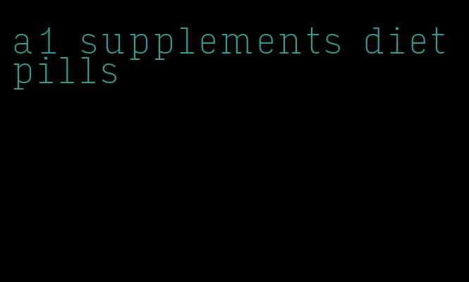 a1 supplements diet pills