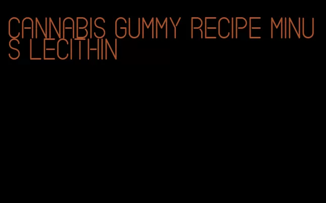 cannabis gummy recipe minus lecithin