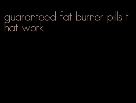 guaranteed fat burner pills that work