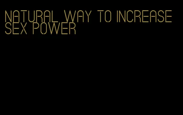 natural way to increase sex power