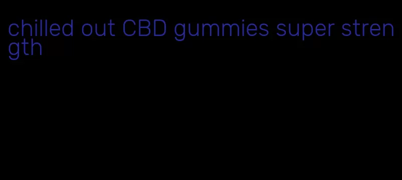 chilled out CBD gummies super strength