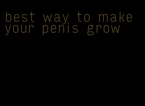 best way to make your penis grow