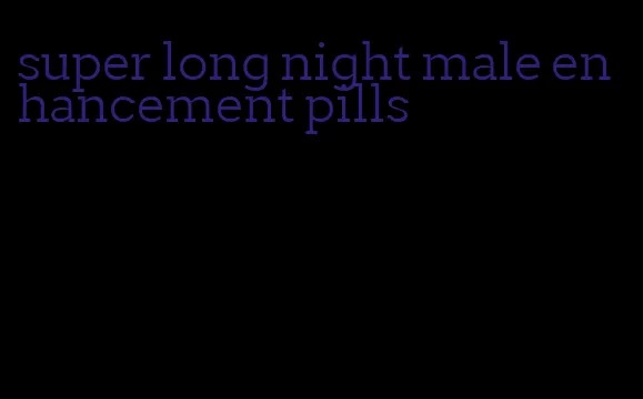 super long night male enhancement pills