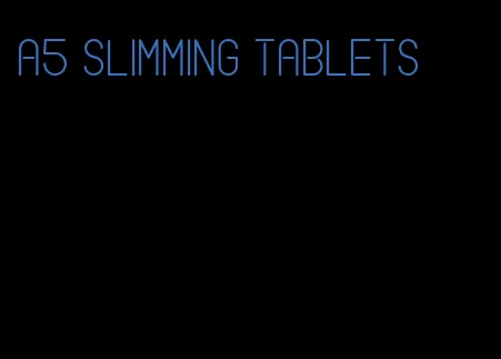 a5 slimming tablets