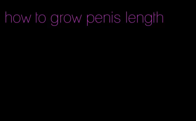 how to grow penis length