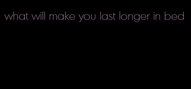 what will make you last longer in bed