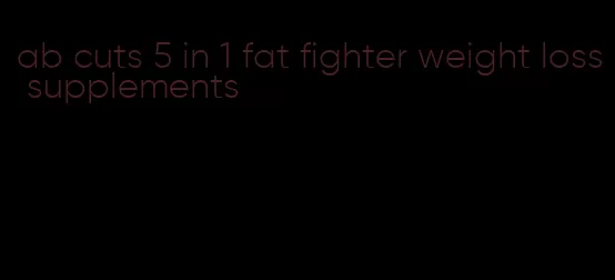 ab cuts 5 in 1 fat fighter weight loss supplements