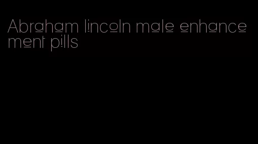 Abraham lincoln male enhancement pills