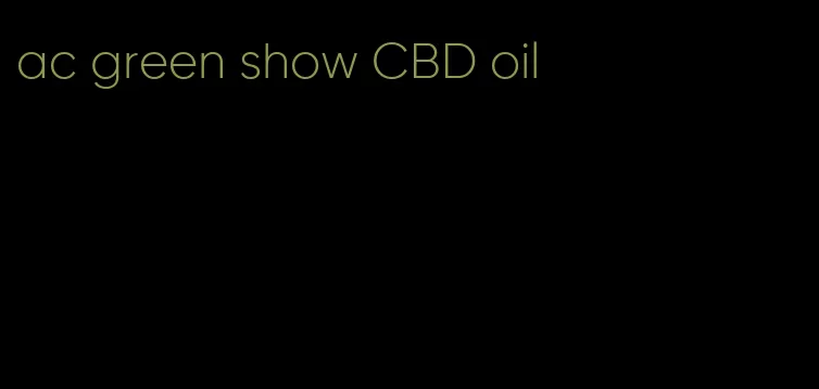 ac green show CBD oil